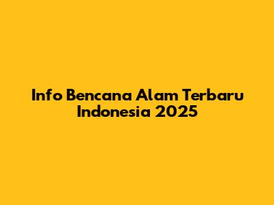 Info Bencana Alam Terbaru Indonesia 2025