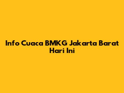 Info Cuaca BMKG Jakarta Barat Hari Ini
