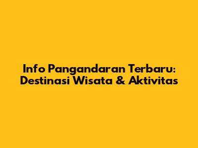 Info Pangandaran Terbaru: Destinasi Wisata & Aktivitas