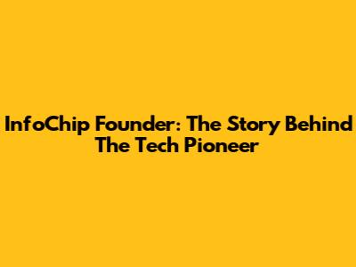InfoChip Founder: The Story Behind The Tech Pioneer
