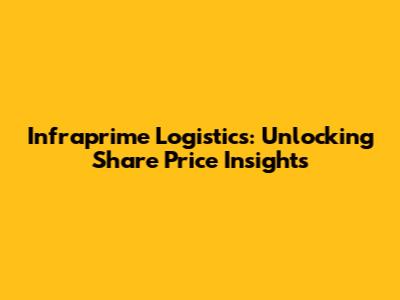 Infraprime Logistics: Unlocking Share Price Insights