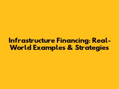 Infrastructure Financing: Real-World Examples & Strategies