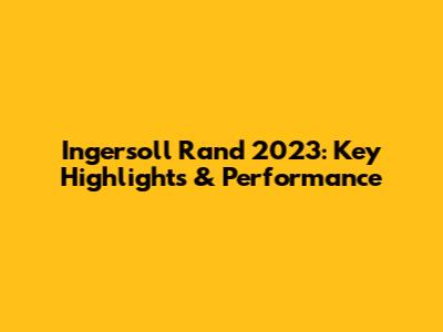 Ingersoll Rand 2023: Key Highlights & Performance
