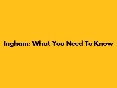 Ingham: What You Need To Know