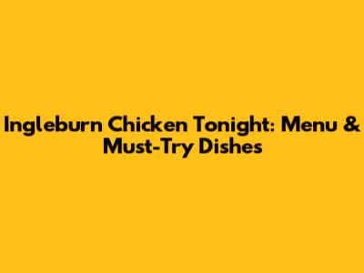 Ingleburn Chicken Tonight: Menu & Must-Try Dishes