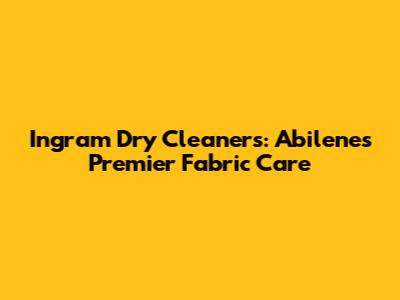 Ingram Dry Cleaners: Abilene's Premier Fabric Care