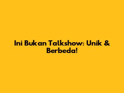 Ini Bukan Talkshow: Unik & Berbeda!