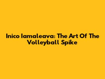Inico Iamaleava: The Art Of The Volleyball Spike