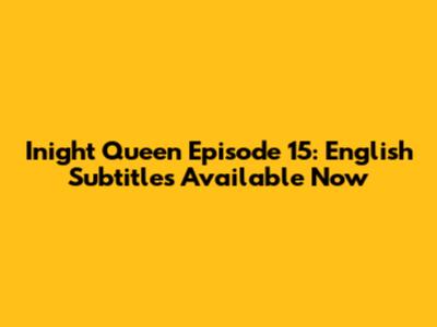 Inight Queen Episode 15: English Subtitles Available Now