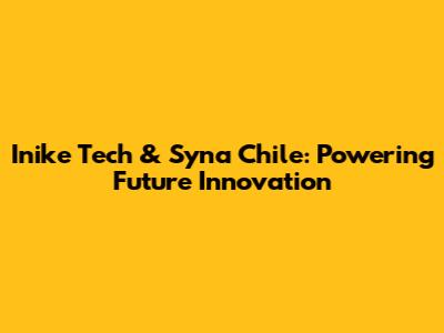 Inike Tech & Syna Chile: Powering Future Innovation