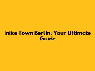Inike Town Berlin: Your Ultimate Guide