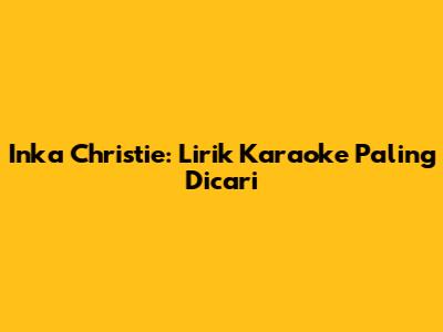 Inka Christie: Lirik Karaoke Paling Dicari