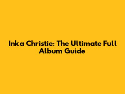 Inka Christie: The Ultimate Full Album Guide