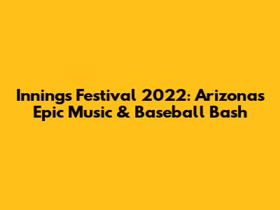 Innings Festival 2022: Arizona's Epic Music & Baseball Bash