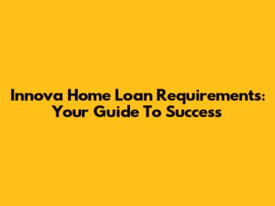 Innova Home Loan Requirements: Your Guide To Success