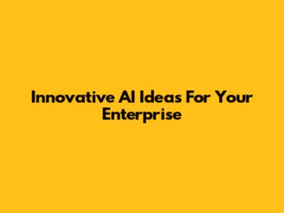 Innovative AI Ideas For Your Enterprise