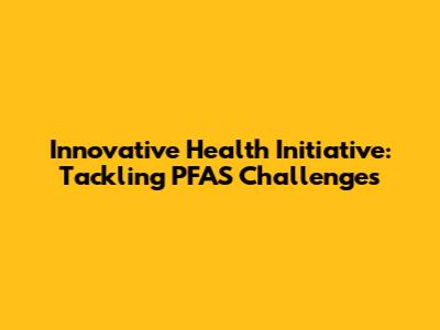Innovative Health Initiative: Tackling PFAS Challenges
