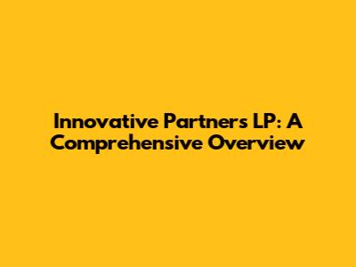 Innovative Partners LP: A Comprehensive Overview