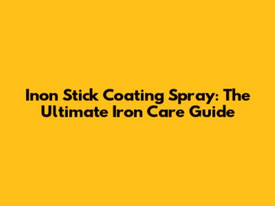 Inon Stick Coating Spray: The Ultimate Iron Care Guide
