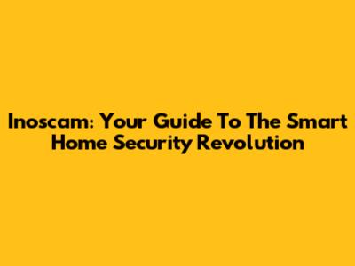 Inoscam: Your Guide To The Smart Home Security Revolution