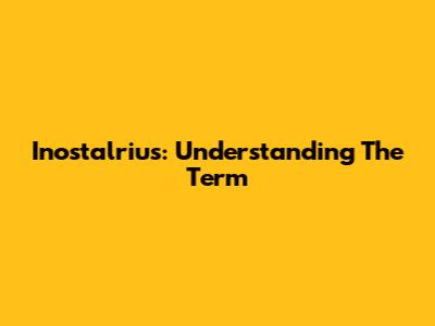 Inostalrius: Understanding The Term