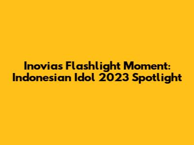 Inovia's Flashlight Moment: Indonesian Idol 2023 Spotlight