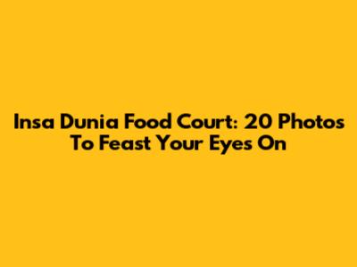 Insa Dunia Food Court: 20 Photos To Feast Your Eyes On