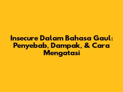 Insecure Dalam Bahasa Gaul: Penyebab, Dampak, & Cara Mengatasi