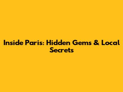 Inside Paris: Hidden Gems & Local Secrets