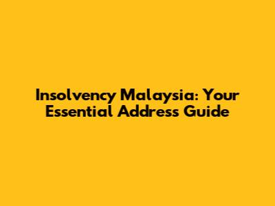 Insolvency Malaysia: Your Essential Address Guide