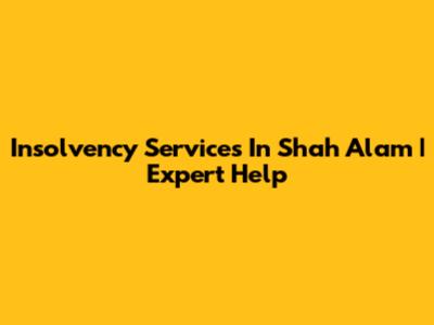 Insolvency Services In Shah Alam | Expert Help
