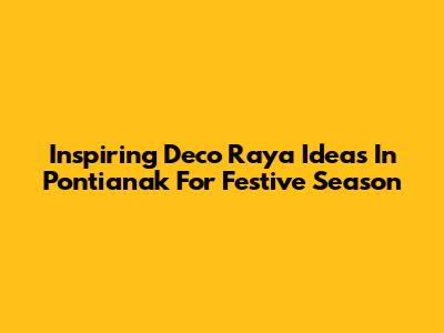 Inspiring 'Deco Raya' Ideas In Pontianak For Festive Season