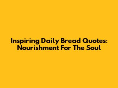 Inspiring Daily Bread Quotes: Nourishment For The Soul