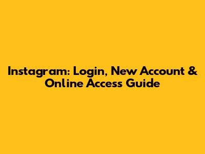 Instagram: Login, New Account & Online Access Guide
