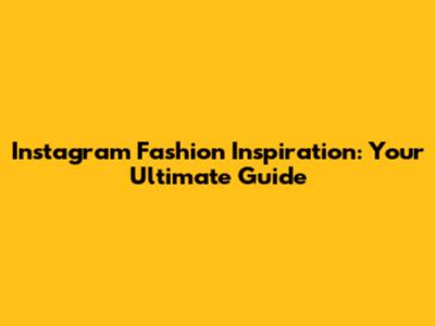 Instagram Fashion Inspiration: Your Ultimate Guide