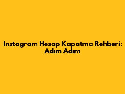 Instagram Hesap Kapatma Rehberi: Adım Adım
