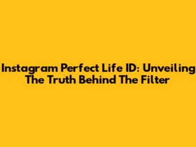 Instagram Perfect Life ID: Unveiling The Truth Behind The Filter