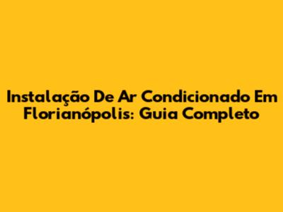 Instalação De Ar Condicionado Em Florianópolis: Guia Completo