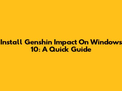 Install Genshin Impact On Windows 10: A Quick Guide