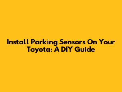 Install Parking Sensors On Your Toyota: A DIY Guide