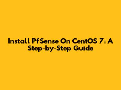 Install PfSense On CentOS 7: A Step-by-Step Guide