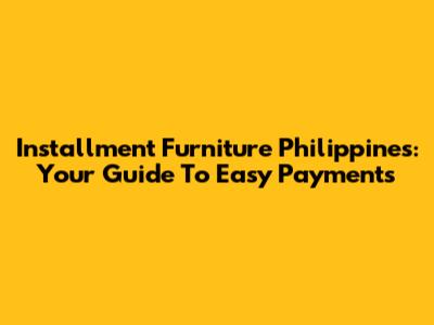 Installment Furniture Philippines: Your Guide To Easy Payments