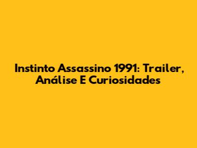 Instinto Assassino 1991: Trailer, Análise E Curiosidades