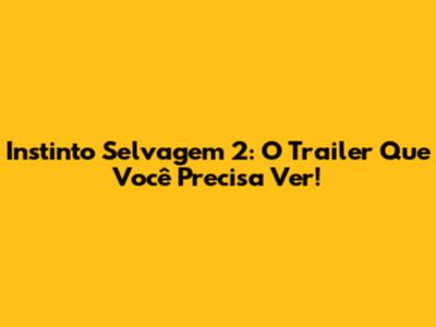 Instinto Selvagem 2: O Trailer Que Você Precisa Ver!