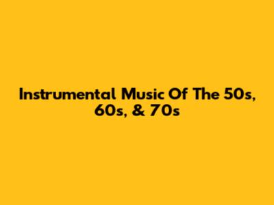 Instrumental Music Of The 50s, 60s, & 70s