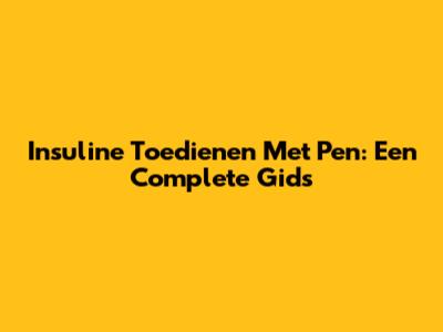 Insuline Toedienen Met Pen: Een Complete Gids