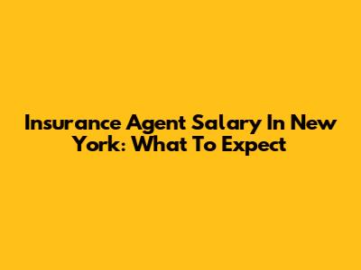 Insurance Agent Salary In New York: What To Expect