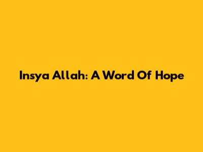 Insya Allah: A Word Of Hope