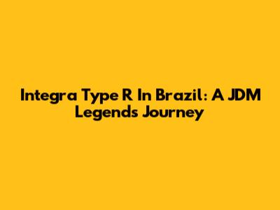 Integra Type R In Brazil: A JDM Legend's Journey