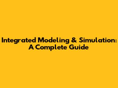 Integrated Modeling & Simulation: A Complete Guide